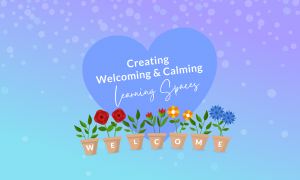 Creating Welcoming & Calming Learning Spaces - Modern Teaching Blog